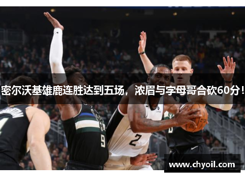 密尔沃基雄鹿连胜达到五场，浓眉与字母哥合砍60分！