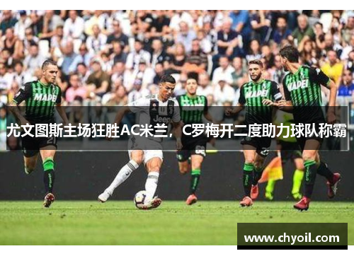 尤文图斯主场狂胜AC米兰，C罗梅开二度助力球队称霸