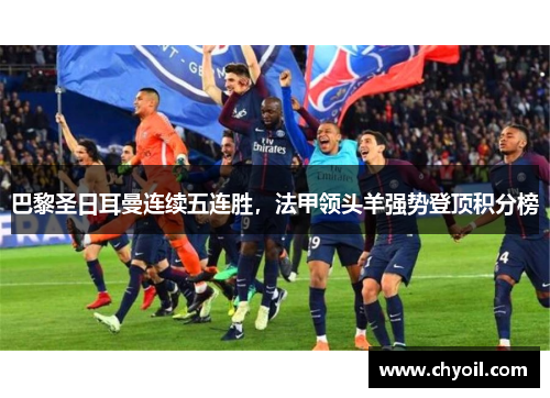 巴黎圣日耳曼连续五连胜，法甲领头羊强势登顶积分榜