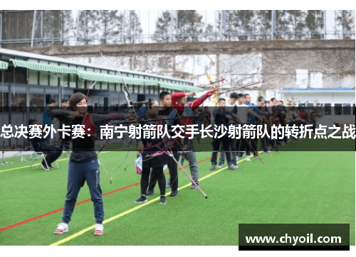 总决赛外卡赛：南宁射箭队交手长沙射箭队的转折点之战
