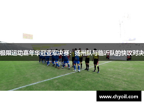 极限运动嘉年华冠亚军决赛：扬州队与临沂队的快攻对决