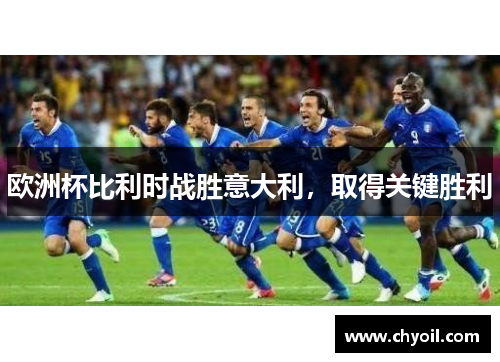 欧洲杯比利时战胜意大利，取得关键胜利