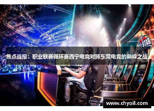 焦点战报：职业联赛循环赛西宁电竞对阵东莞电竞的巅峰之战