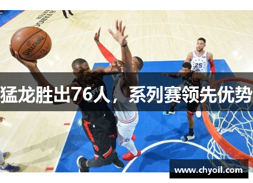 猛龙胜出76人，系列赛领先优势