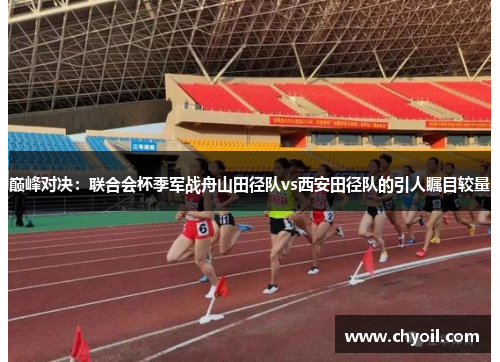 巅峰对决：联合会杯季军战舟山田径队vs西安田径队的引人瞩目较量