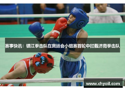 赛事快讯：镇江拳击队在奥运会小组赛首轮中拦截济南拳击队
