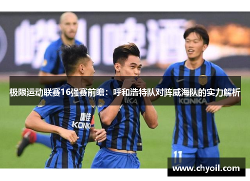 极限运动联赛16强赛前瞻：呼和浩特队对阵威海队的实力解析